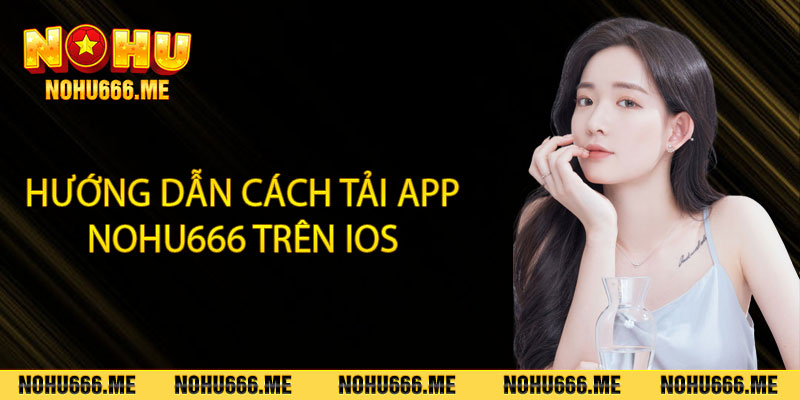 Hướng dẫn cách tải app Nohu666 trên IOS